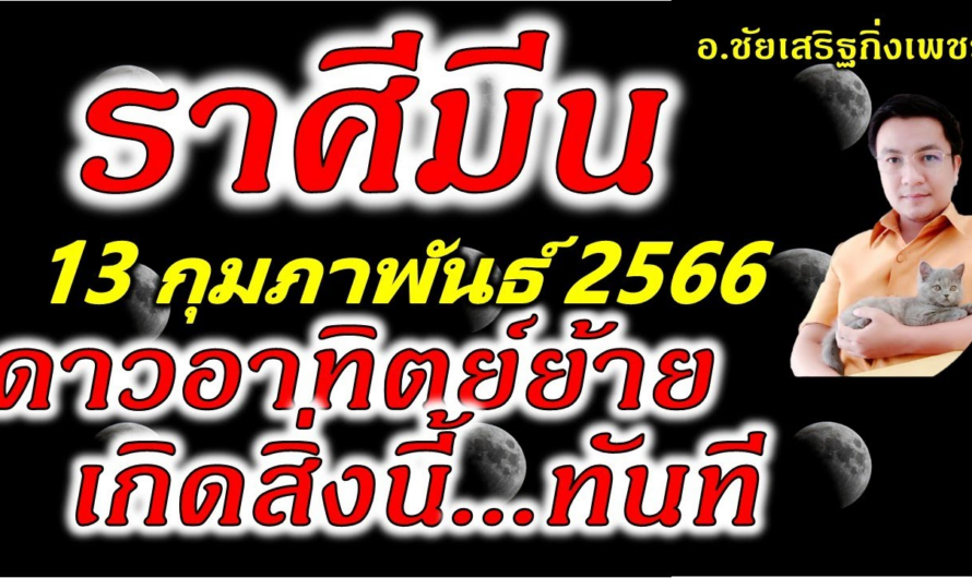 ราศีมีน พระอาทิตย์(๑)ย้าย สิ่งนี้เกิดทันตา : 13 กุมภาพันธ์ 2566 อ.ชัยเสริฐกิ่งเพชร