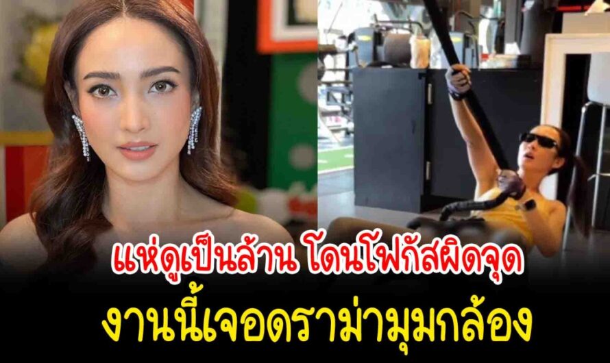 แห่ดูเป็นล้าน วิจารณ์ยับ แต้ว ณฐพร ออกกำลังกาย แต่โดนโฟกัสผิดจุด เจอดราม่ามุมกล้อง